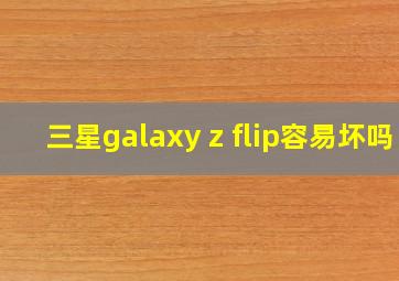 三星galaxy z flip容易坏吗